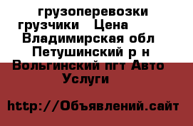 грузоперевозки грузчики › Цена ­ 600 - Владимирская обл., Петушинский р-н, Вольгинский пгт Авто » Услуги   